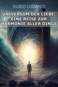 Das Universum der Liebe: Eine Reise zur Harmonie aller Dinge - Guido Ludwigs - E-Book