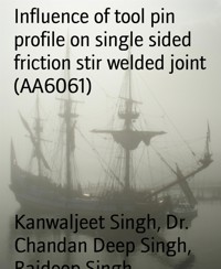 Influence of tool pin profile on single sided friction stir welded joint (AA6061) - Dr. Chandan Deep Singh - E-Book