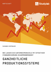 Ganzheitliche Produktionssysteme. Wie lassen sich Unternehmensziele mit effektiver Standardisierung zusammenbringen? - susanne viertbauer - E-Book