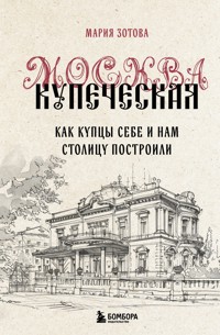 Москва купеческая. Как купцы себе и нам столицу построили - Мария Зотова - E-Book