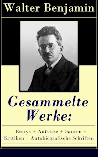 Gesammelte Werke: Essays + Aufsätze + Satiren + Kritiken + Autobiografische Schriften - Walter Benjamin - E-Book