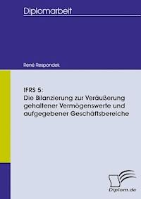 IFRS 5: Die Bilanzierung zur Veräußerung gehaltener Vermögenswerte und aufgegebener Geschäftsbereiche - René Respondek - E-Book