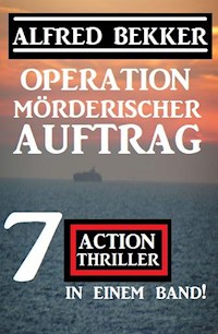 Operation Mörderischer Auftrag: 7 Action Thriller in einem Band - Alfred Bekker - E-Book