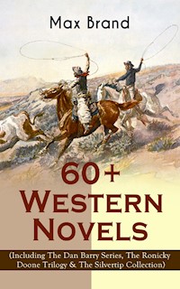 60+ Western Novels by Max Brand (Including The Dan Barry Series, The Ronicky Doone Trilogy & The Silvertip Collection) - Max Brand - E-Book