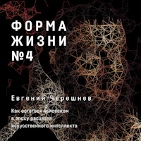Форма жизни №4: Как остаться человеком в эпоху расцвета искусственного интеллекта - Евгений Черешнев - Hörbuch