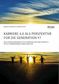 Karriere 4.0 als Perspektive für die Generation Y? Agile Karrierekonzepte zur Stärkung der Employability in sich verändernden Arbeitswelten - Malin Burlatis - E-Book