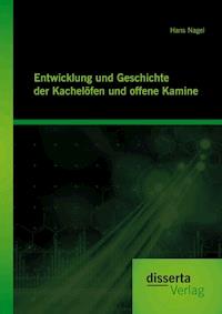 Entwicklung und Geschichte der Kachelöfen und offenen Kamine - Hans Nagel - E-Book