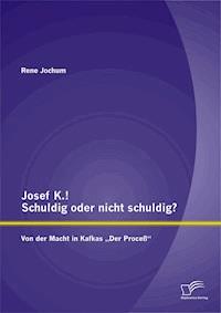 Josef K.! Schuldig oder nicht schuldig? Von der Macht in Kafkas „Der Proceß“ - Rene Jochum - E-Book