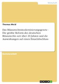 Das Bilanzrechtsmodernisierungsgesetz - Die größte Reform des deutschen Bilanzrechts seit über 20 Jahren und die Auswirkungen auf einen Einzelabschluss - Thomas Meid - E-Book