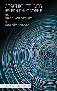 Geschichte der neuern Philosophie von Bacon von Verulam bis Benedikt Spinoza - Ludwig Feuerbach - E-Book
