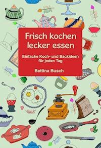 Frisch kochen - lecker essen - Bettina Busch - E-Book