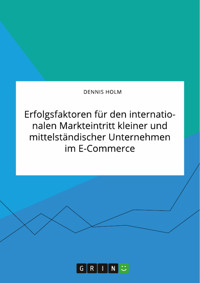 Erfolgsfaktoren für den internationalen Markteintritt kleiner und mittelständischer Unternehmen im E-Commerce - Dennis Holm - E-Book