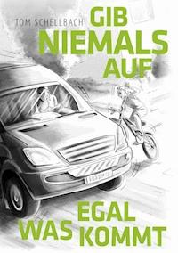 Gib niemals auf, egal was kommt! - Tom Schellbach - E-Book