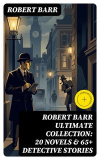 ROBERT BARR Ultimate Collection: 20 Novels & 65+ Detective Stories - Robert Barr - E-Book