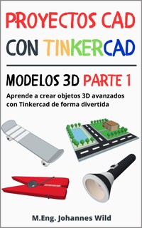 Proyectos CAD con Tinkercad | Modelos 3D Parte 1 - M.Eng. Johannes Wild - E-Book