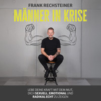 Männer in Krise: Lebe deine Kraft mit dem Mut, dich sexuell, emotional und radikal echt zu zeigen - Frank Rechsteiner - Hörbuch