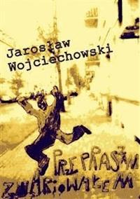 Przepraszam zwariowałem - Jarosław Wojciechowski - E-Book
