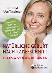 Natürliche Geburt nach Kaiserschnitt: Praxis-Wissen von der Ärztin - Das VBAC-Buch, das deine nächste Schwangerschaft und Geburt vereinfacht - Ute Taschner - E-Book