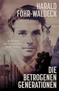Die betrogenen Generationen - Mein Leben als Schauspieler, meine Odyssee - Harald Föhr-Waldeck - E-Book