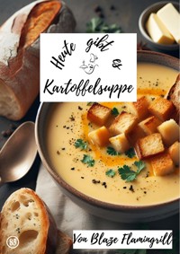 Heute gibt es - Kartoffelsuppe - Blaze Flamingrill - E-Book