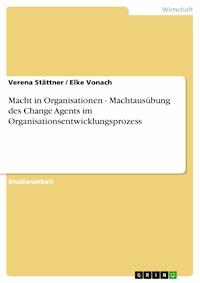Macht in Organisationen - Machtausübung des Change Agents im Organisationsentwicklungsprozess - Verena Stättner - E-Book