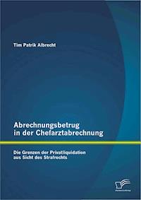 Abrechnungsbetrug in der Chefarztabrechnung: Die Grenzen der Privatliquidation aus Sicht des Strafrechts - Tim Patrik Albrecht - E-Book