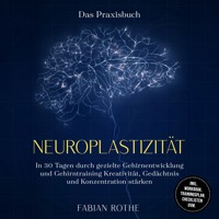 Neuroplastizität – Das Praxisbuch: In 30 Tagen durch gezielte Gehirnentwicklung und Gehirntraining Kreativität, Gedächtnis und Konzentration stärken – inkl. Workbook, Trainingsplan, Checklisten uvm. - Fabian Rothe - E-Book + Hörbuch