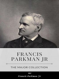 Francis Parkman Jr – The Major Collection - Francis Parkman Jr - E-Book