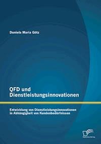 QFD und Dienstleistungsinnovationen: Entwicklung von Dienstleistungsinnovationen in Abhängigkeit von Kundenbedürfnissen - Daniela Maria Götz - E-Book