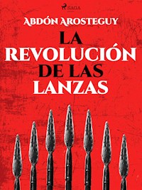 La revolución de las lanzas - Abdón Arosteguy - E-Book