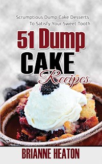51 Dump Cake Recipes: Scrumptious Dump Cake Desserts To Satisfy Your Sweet Tooth - Brianne Heaton - E-Book
