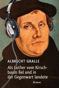 Als Luther vom Kirschbaum fiel und in der Gegenwart landete - Albrecht Gralle - E-Book