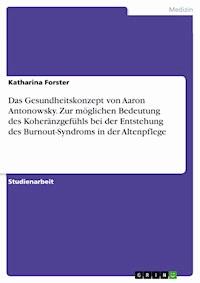 Das Gesundheitskonzept von Aaron Antonowsky. Zur möglichen Bedeutung des Koheränzgefühls bei der Entstehung des Burnout-Syndroms in der Altenpflege - Katharina Forster - E-Book