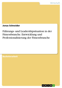 Führungs- und Leadershipsituation in der Fitnessbranche. Entwicklung und Professionalisierung der Fitnessbranche - Jonas Schneider - E-Book
