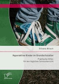 Hyperaktive Kinder im Grundschulalter: Praktische Hilfen für den täglichen Schulunterricht - Silvana Blisch - E-Book