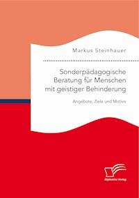 Sonderpädagogische Beratung für Menschen mit geistiger Behinderung: Angebote, Ziele und Motive - Markus Steinhauer - E-Book