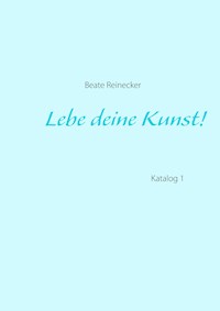 Lebe deine Kunst! - Beate Reinecker - E-Book