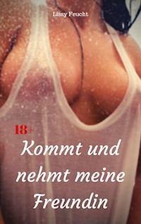 Kommt und nehmt meine Freundin - Lissy Feucht - E-Book