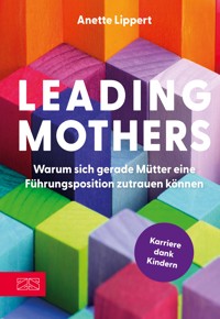 Leading Mothers: Warum sich gerade Mütter eine Führungsposition zutrauen können - Anette Lippert - E-Book