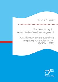 Der Bauvertrag im reformierten Werkvertragsrecht: Auswirkungen auf die zusätzliche Vergütung von Bauleistungen (§650b, c BGB) - Frank Krüger - E-Book