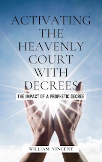 Activating the Heavenly Court with Decrees - William Vincent - E-Book