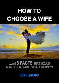 How to Choose a Wife: …and 8 facts that would make your father sick if he knew - Kent Lamarc - E-Book