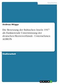 Die Besetzung der Baltischen Inseln 1917 als flankierende Unterstützung der deutschen Heeresverbände - Unternehmen ALBION - Andreas Mügge - E-Book