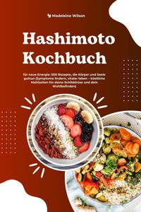 Hashimoto Kochbuch für neue Energie: 500 Rezepte, die Körper und Seele guttun (Symptome lindern, vitaler leben – köstliche Mahlzeiten für deine Schilddrüse und dein Wohlbefinden) - Madeleine Wilson - E-Book