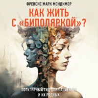 Как жить с "биполяркой"? Популярный гид для пациентов и их родных - Френсис Марк Мондимор - Hörbuch