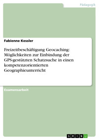 Freizeitbeschäftigung Geocaching: Möglichkeiten zur Einbindung der GPS-gestützten Schatzsuche in einen kompetenzorientierten Geographieunterricht - Fabienne Kessler - E-Book
