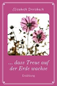 ... dass Treue auf der Erde wachse - Elisabeth Dreisbach - E-Book