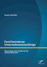 Familieninterne Unternehmensnachfolge: Übertragung einer GmbH auf die nächste Generation - Sascha Schneider - E-Book