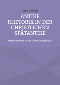 Antike Rhetorik in der christlichen Spätantike - Sonja Drieling - E-Book