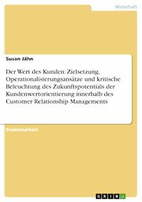 Der Wert des Kunden: Zielsetzung, Operationalisierungsansätze und kritische Beleuchtung des Zukunftspotentials der Kundenwertorientierung innerhalb des Customer Relationship Managements - Susan Jähn - E-Book
